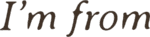 I'M FROM